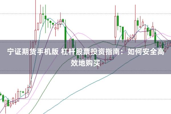 宁证期货手机版 杠杆股票投资指南：如何安全高效地购买