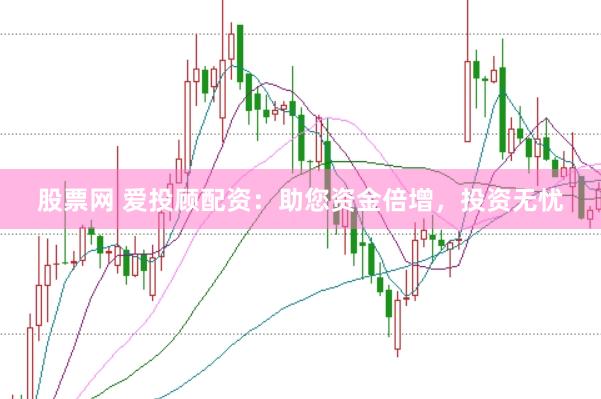 股票网 爱投顾配资：助您资金倍增，投资无忧