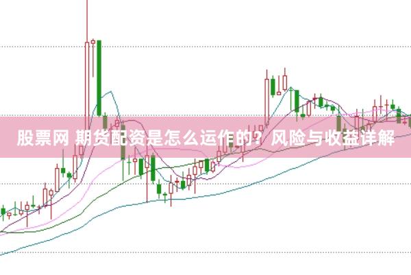 股票网 期货配资是怎么运作的？风险与收益详解