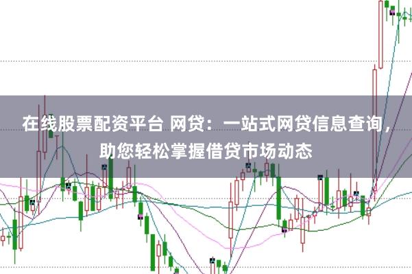 在线股票配资平台 网贷：一站式网贷信息查询，助您轻松掌握借贷市场动态