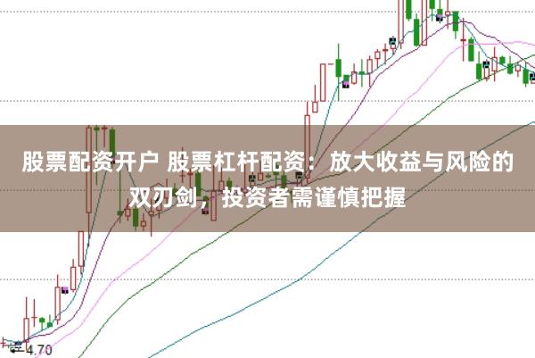 股票配资开户 股票杠杆配资：放大收益与风险的双刃剑，投资者需谨慎把握