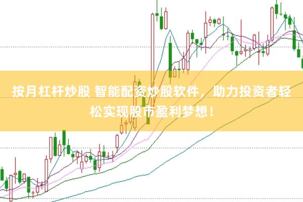 按月杠杆炒股 智能配资炒股软件，助力投资者轻松实现股市盈利梦想！