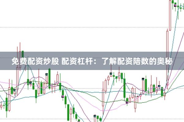 免费配资炒股 配资杠杆：了解配资陪数的奥秘