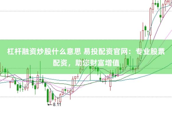 杠杆融资炒股什么意思 易投配资官网：专业股票配资，助您财富增值