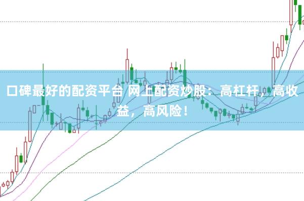 口碑最好的配资平台 网上配资炒股：高杠杆，高收益，高风险！