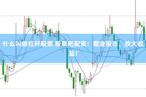 什么叫做杠杆股票 股票吧配资：掘金股市，放大收益！