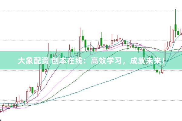 大象配资 创本在线：高效学习，成就未来！