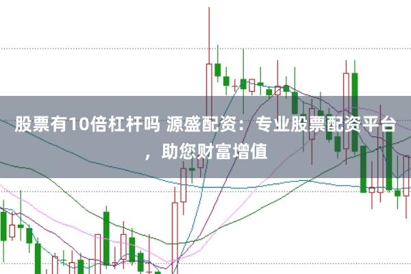 股票有10倍杠杆吗 源盛配资：专业股票配资平台，助您财富增值