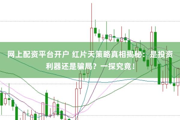 网上配资平台开户 红片天策略真相揭秘：是投资利器还是骗局？一探究竟！