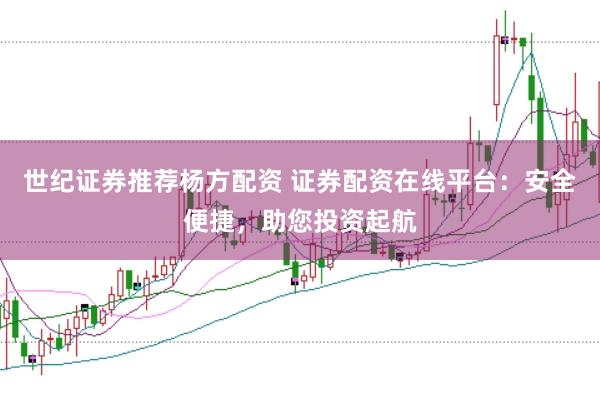 世纪证券推荐杨方配资 证券配资在线平台：安全便捷，助您投资起航