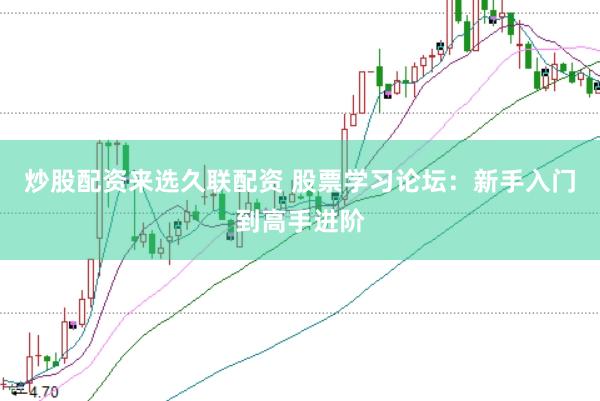 炒股配资来选久联配资 股票学习论坛：新手入门到高手进阶