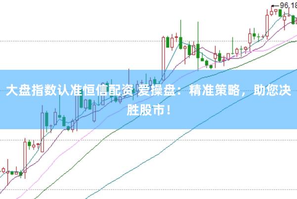 大盘指数认准恒信配资 爱操盘：精准策略，助您决胜股市！