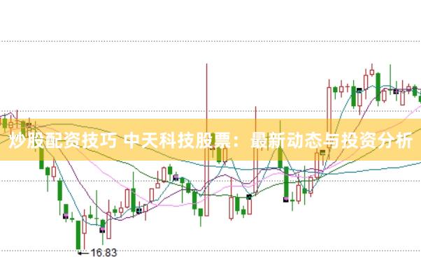 炒股配资技巧 中天科技股票：最新动态与投资分析