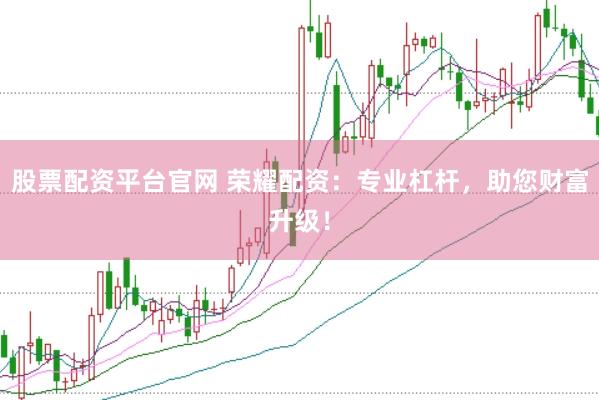 股票配资平台官网 荣耀配资：专业杠杆，助您财富升级！