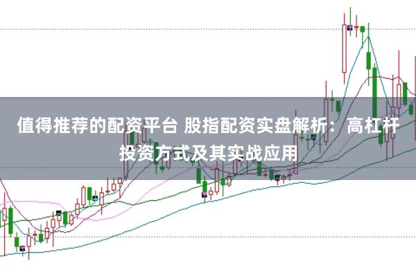 值得推荐的配资平台 股指配资实盘解析：高杠杆投资方式及其实战应用