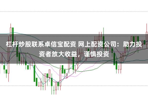 杠杆炒股联系卓信宝配资 网上配资公司：助力投资者放大收益，谨慎投资