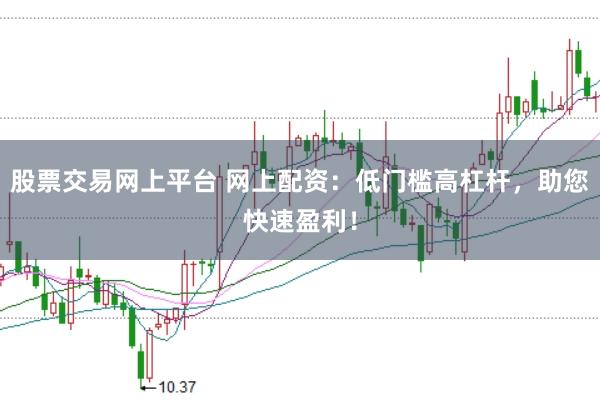 股票交易网上平台 网上配资：低门槛高杠杆，助您快速盈利！