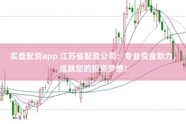 实盘配资app 江苏省配资公司：专业资金助力，成就您的投资梦想！