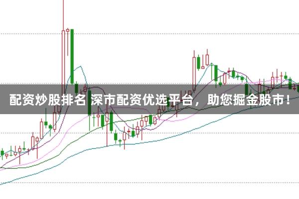 配资炒股排名 深市配资优选平台，助您掘金股市！