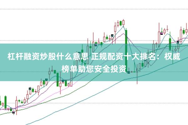 杠杆融资炒股什么意思 正规配资十大排名：权威榜单助您安全投资
