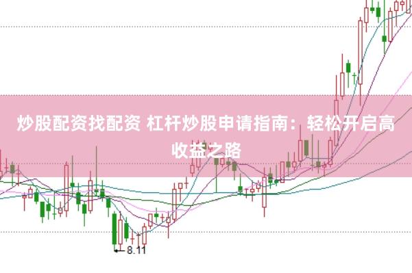 炒股配资找配资 杠杆炒股申请指南：轻松开启高收益之路