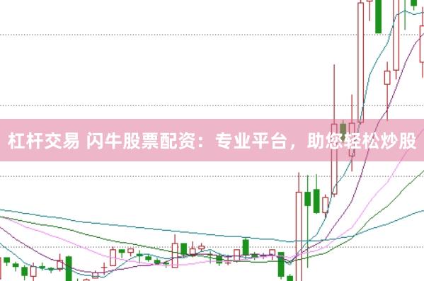 杠杆交易 闪牛股票配资：专业平台，助您轻松炒股