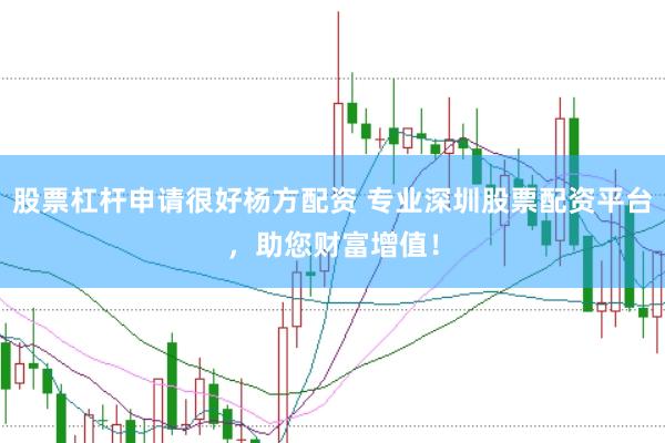 股票杠杆申请很好杨方配资 专业深圳股票配资平台，助您财富增值！
