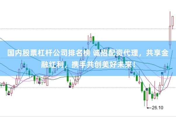 国内股票杠杆公司排名榜 诚招配资代理，共享金融红利，携手共创美好未来！