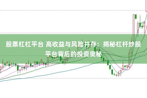 股票杠杠平台 高收益与风险并存：揭秘杠杆炒股平台背后的投资奥秘