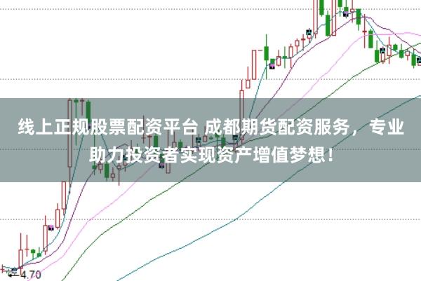 线上正规股票配资平台 成都期货配资服务，专业助力投资者实现资产增值梦想！
