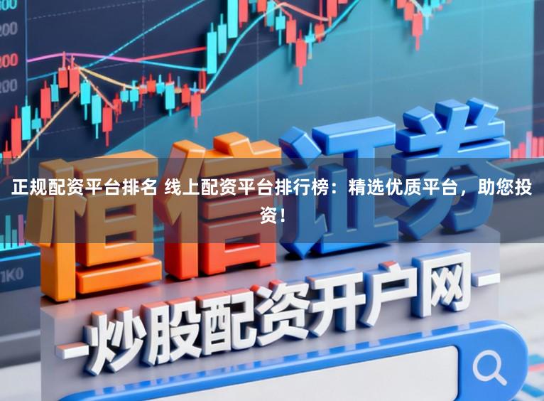 正规配资平台排名 线上配资平台排行榜：精选优质平台，助您投资！