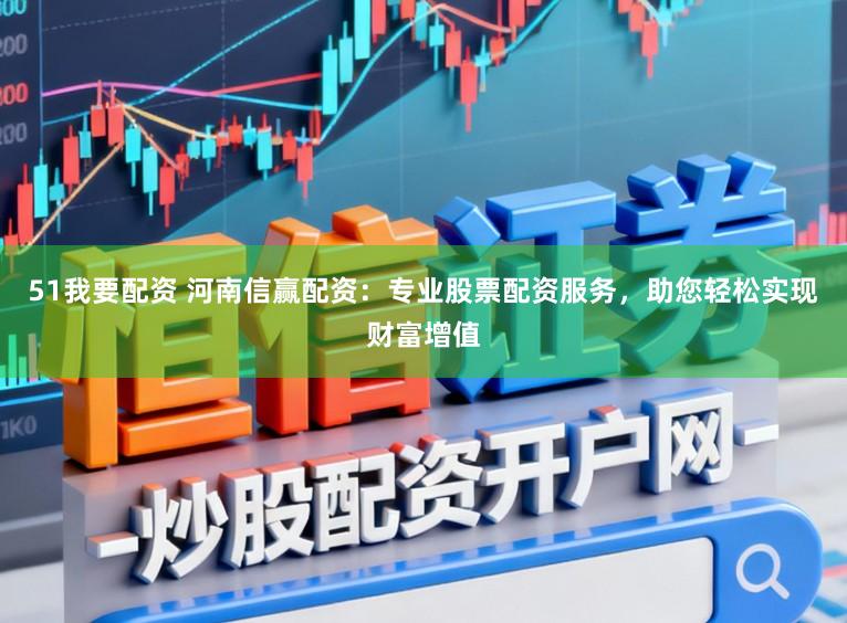 51我要配资 河南信赢配资：专业股票配资服务，助您轻松实现财富增值