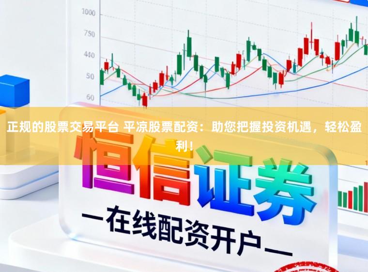 正规的股票交易平台 平凉股票配资：助您把握投资机遇，轻松盈利！