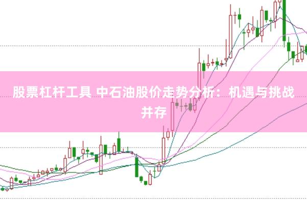 股票杠杆工具 中石油股价走势分析：机遇与挑战并存