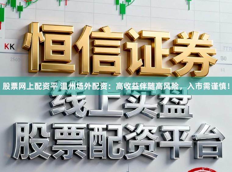 股票网上配资平 温州场外配资：高收益伴随高风险，入市需谨慎！
