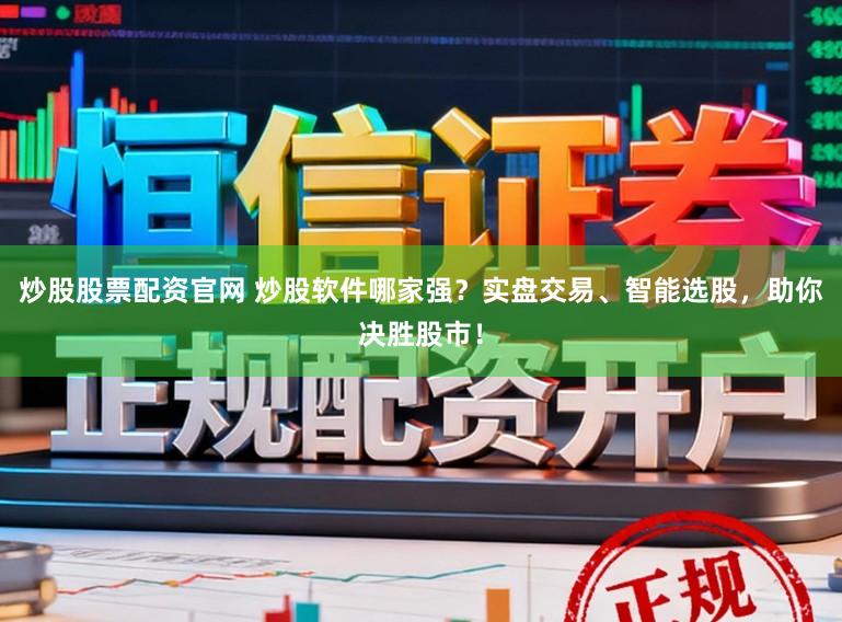 炒股股票配资官网 炒股软件哪家强？实盘交易、智能选股，助你决胜股市！