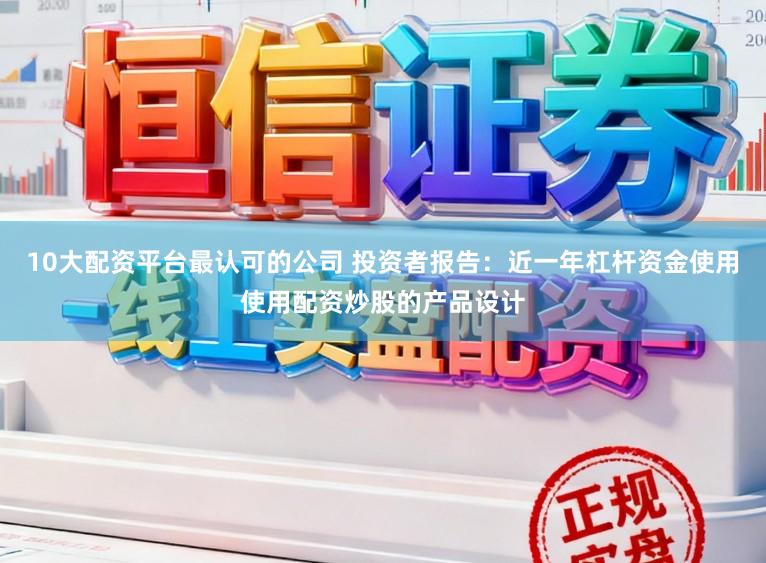 10大配资平台最认可的公司 投资者报告：近一年杠杆资金使用使用配资炒股的产品设计