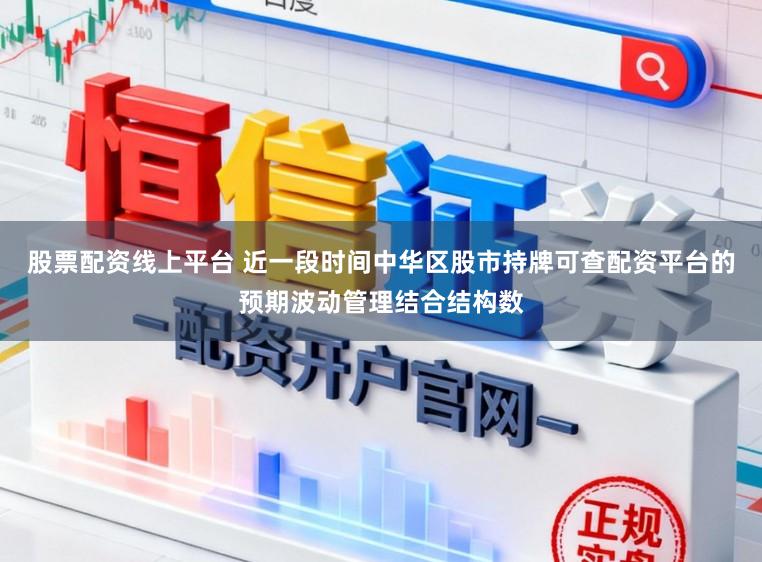 股票配资线上平台 近一段时间中华区股市持牌可查配资平台的预期波动管理结合结构数