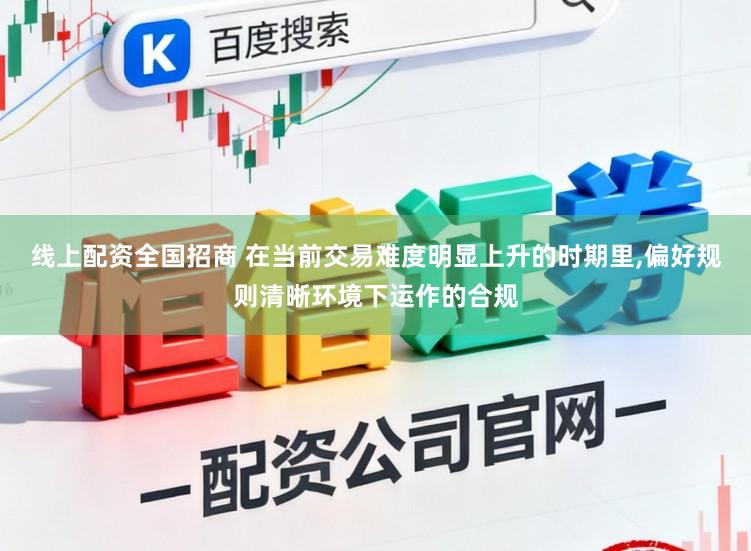 线上配资全国招商 在当前交易难度明显上升的时期里,偏好规则清晰环境下运作的合规