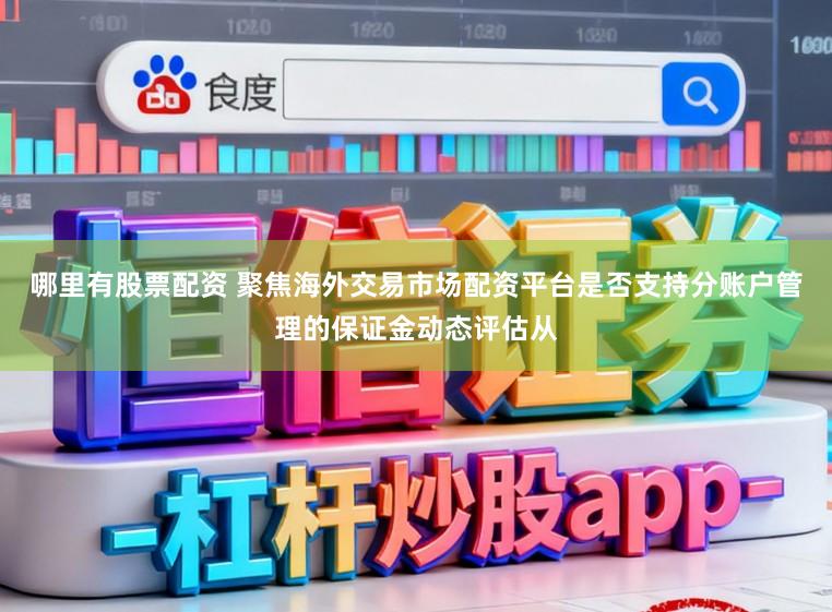 哪里有股票配资 聚焦海外交易市场配资平台是否支持分账户管理的保证金动态评估从