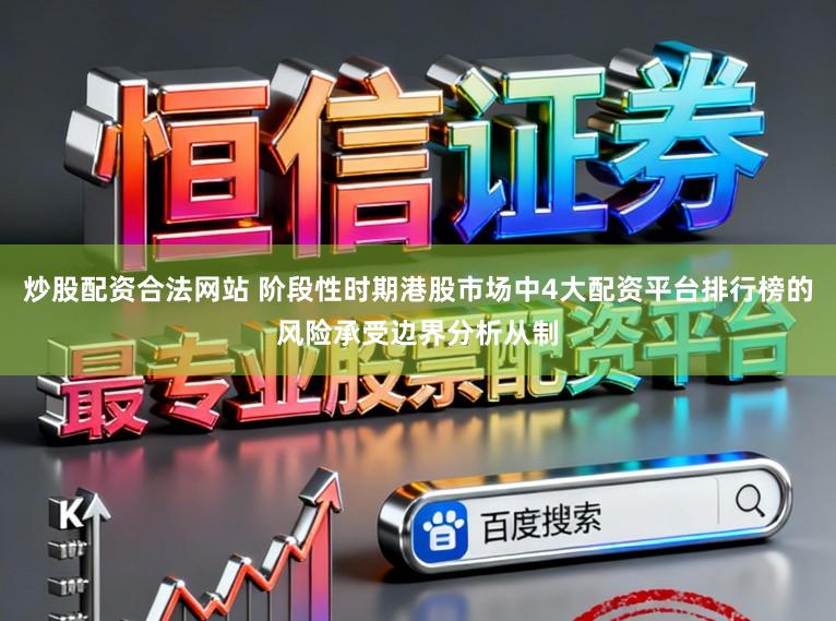 炒股配资合法网站 阶段性时期港股市场中4大配资平台排行榜的风险承受边界分析从制