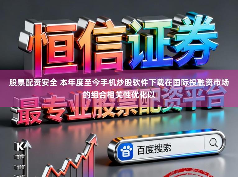 股票配资安全 本年度至今手机炒股软件下载在国际投融资市场的组合相关性优化以