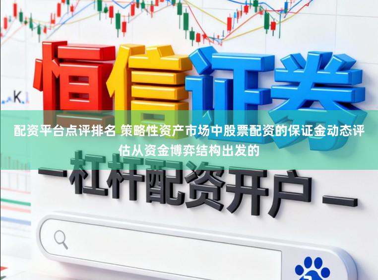 配资平台点评排名 策略性资产市场中股票配资的保证金动态评估从资金博弈结构出发的