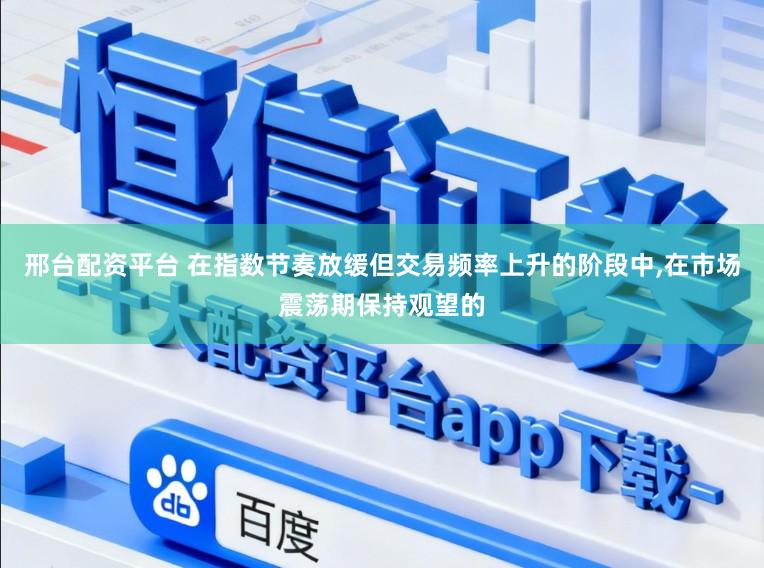 邢台配资平台 在指数节奏放缓但交易频率上升的阶段中,在市场震荡期保持观望的