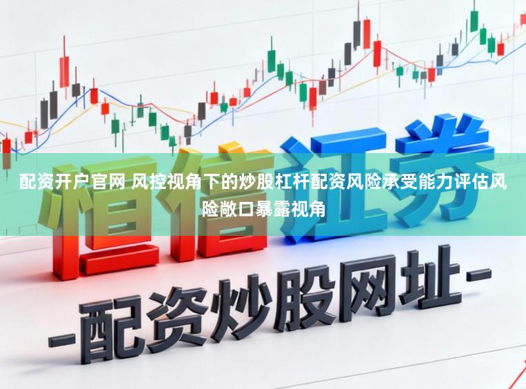 配资开户官网 风控视角下的炒股杠杆配资风险承受能力评估风险敞口暴露视角