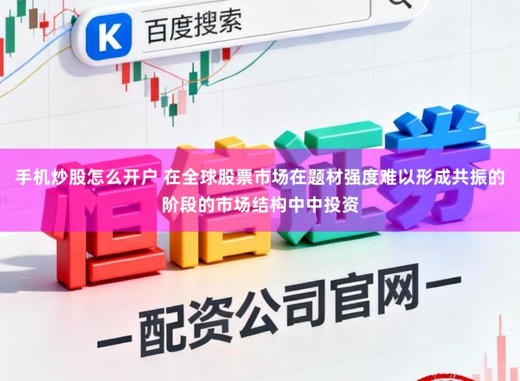 手机炒股怎么开户 在全球股票市场在题材强度难以形成共振的阶段的市场结构中中投资