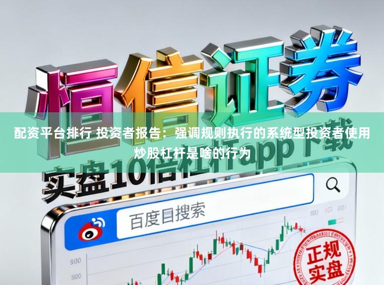 配资平台排行 投资者报告：强调规则执行的系统型投资者使用炒股杠杆是啥的行为