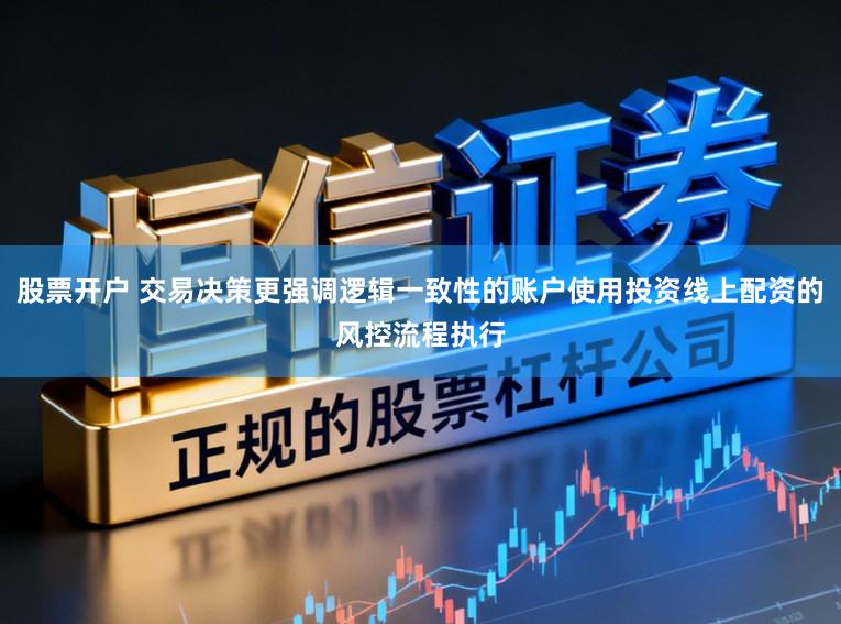 股票开户 交易决策更强调逻辑一致性的账户使用投资线上配资的风控流程执行