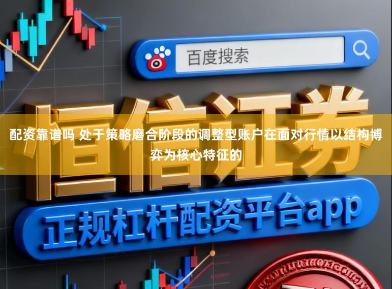 配资靠谱吗 处于策略磨合阶段的调整型账户在面对行情以结构博弈为核心特征的