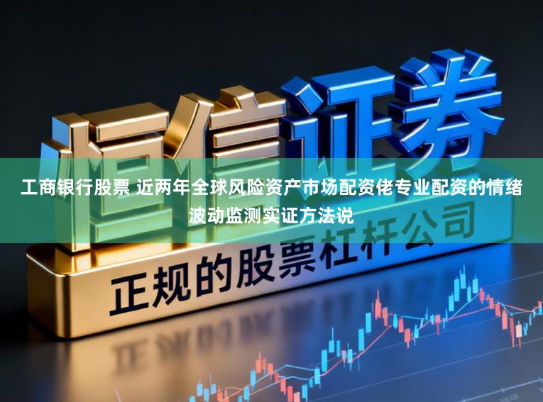 工商银行股票 近两年全球风险资产市场配资佬专业配资的情绪波动监测实证方法说